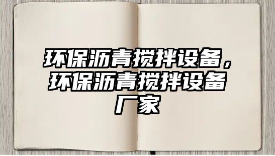 環(huán)保瀝青攪拌設(shè)備，環(huán)保瀝青攪拌設(shè)備廠家