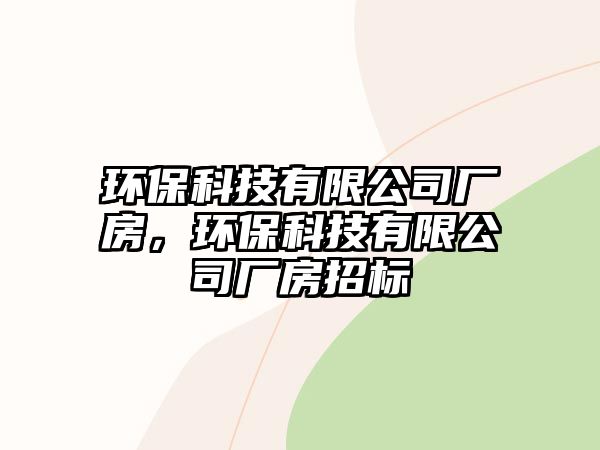 環(huán)保科技有限公司廠房，環(huán)?？萍加邢薰緩S房招標(biāo)