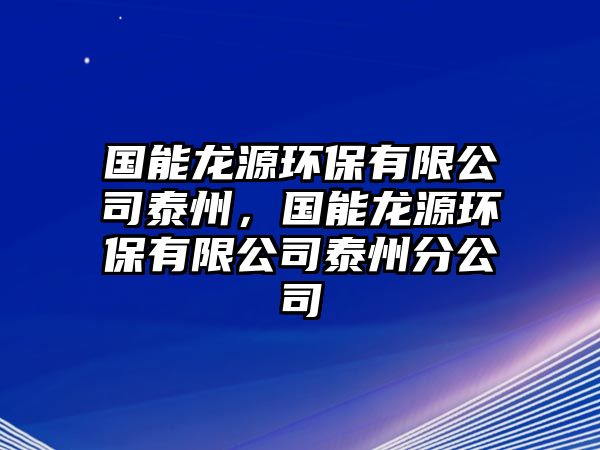 國能龍源環(huán)保有限公司泰州，國能龍源環(huán)保有限公司泰州分公司