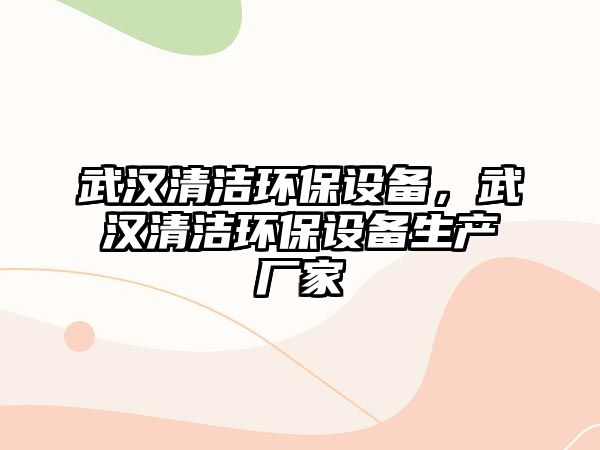 武漢清潔環(huán)保設(shè)備，武漢清潔環(huán)保設(shè)備生產(chǎn)廠家