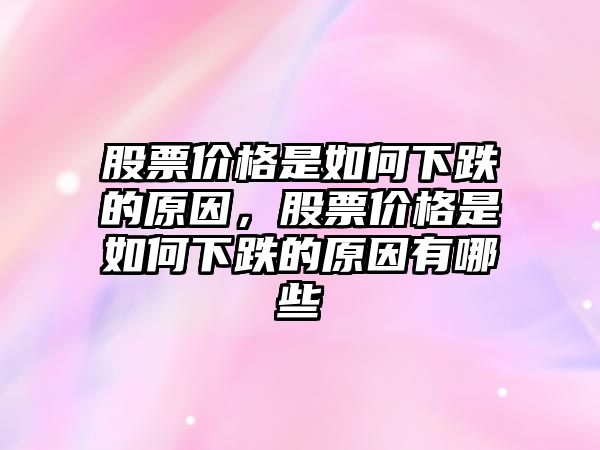 股票價(jià)格是如何下跌的原因，股票價(jià)格是如何下跌的原因有哪些