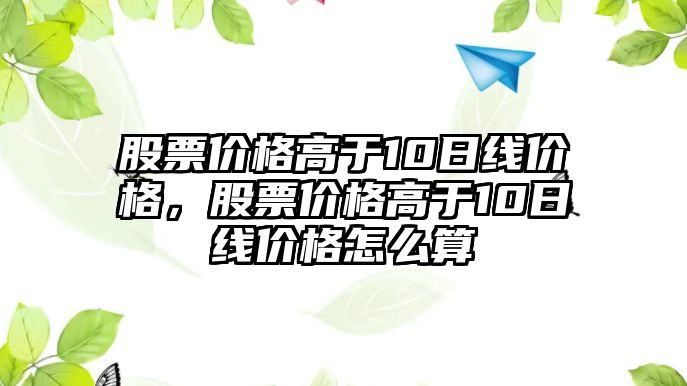 股票價(jià)格高于10日線價(jià)格，股票價(jià)格高于10日線價(jià)格怎么算