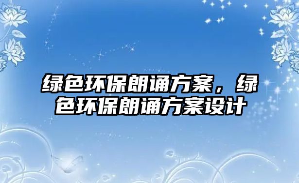 綠色環(huán)保朗誦方案，綠色環(huán)保朗誦方案設計