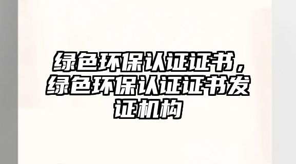 綠色環(huán)保認證證書，綠色環(huán)保認證證書發(fā)證機構(gòu)