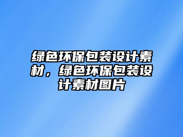 綠色環(huán)保包裝設計素材，綠色環(huán)保包裝設計素材圖片