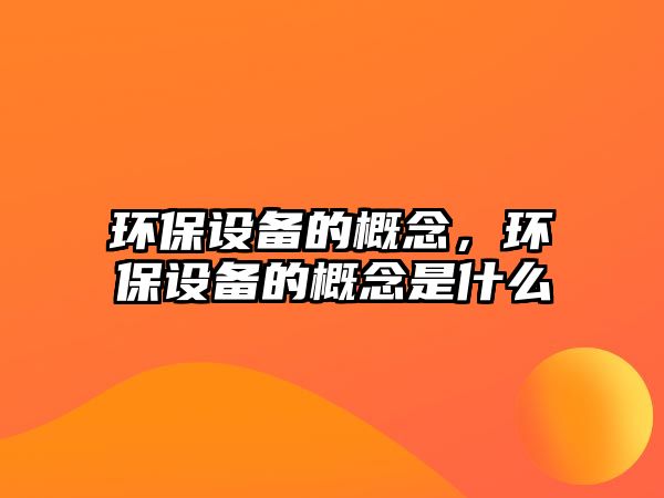 環(huán)保設備的概念，環(huán)保設備的概念是什么