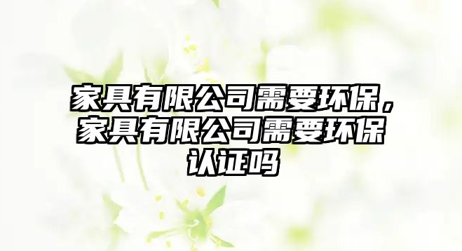 家具有限公司需要環(huán)保，家具有限公司需要環(huán)保認證嗎