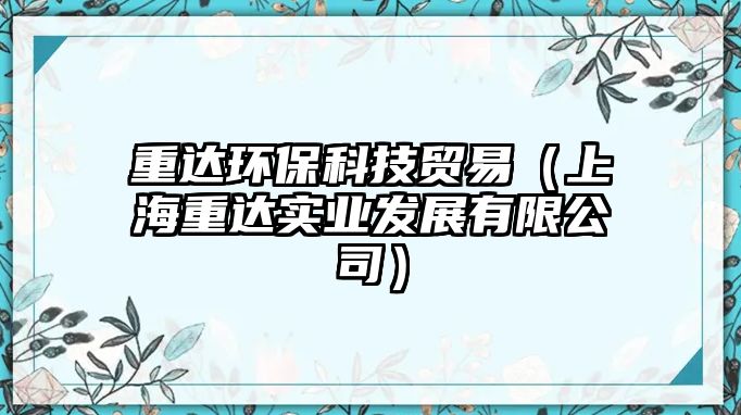 重達(dá)環(huán)?？萍假Q(mào)易（上海重達(dá)實(shí)業(yè)發(fā)展有限公司）