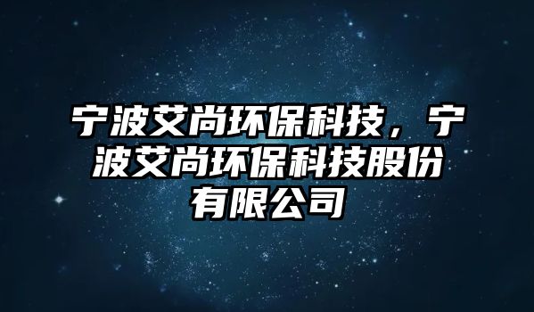 寧波艾尚環(huán)?？萍?，寧波艾尚環(huán)?？萍脊煞萦邢薰?/> 
									</a>
									<h4 class=