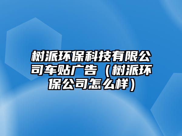 樹派環(huán)?？萍加邢薰拒囐N廣告（樹派環(huán)保公司怎么樣）