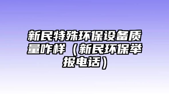 新民特殊環(huán)保設(shè)備質(zhì)量咋樣（新民環(huán)保舉報(bào)電話）