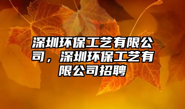 深圳環(huán)保工藝有限公司，深圳環(huán)保工藝有限公司招聘