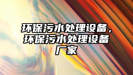 環(huán)保污水處理設備，環(huán)保污水處理設備廠家