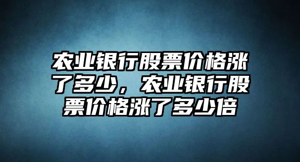 農(nóng)業(yè)銀行股票價(jià)格漲了多少，農(nóng)業(yè)銀行股票價(jià)格漲了多少倍