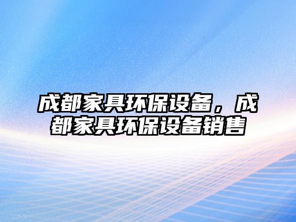 成都家具環(huán)保設(shè)備，成都家具環(huán)保設(shè)備銷(xiāo)售