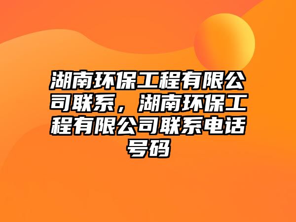 湖南環(huán)保工程有限公司聯(lián)系，湖南環(huán)保工程有限公司聯(lián)系電話號(hào)碼