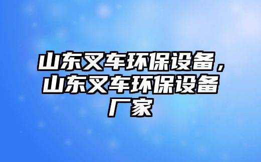 山東叉車(chē)環(huán)保設(shè)備，山東叉車(chē)環(huán)保設(shè)備廠家