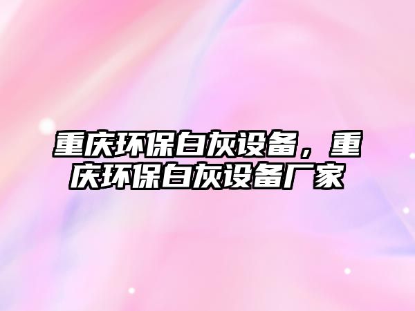 重慶環(huán)保白灰設(shè)備，重慶環(huán)保白灰設(shè)備廠家