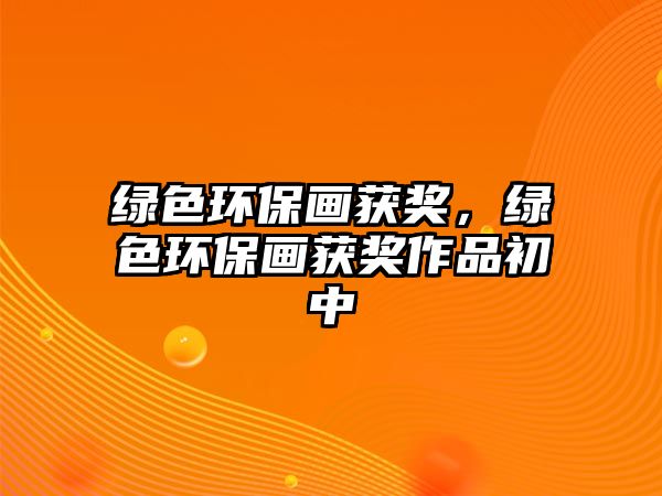 綠色環(huán)保畫(huà)獲獎(jiǎng)，綠色環(huán)保畫(huà)獲獎(jiǎng)作品初中