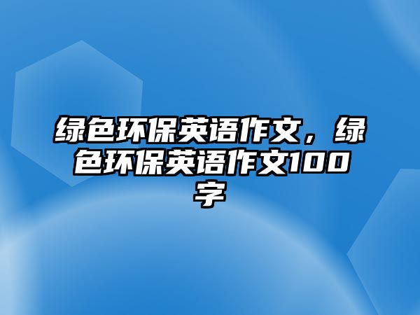 綠色環(huán)保英語(yǔ)作文，綠色環(huán)保英語(yǔ)作文100字