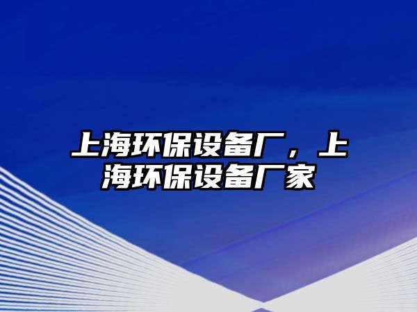 上海環(huán)保設(shè)備廠，上海環(huán)保設(shè)備廠家