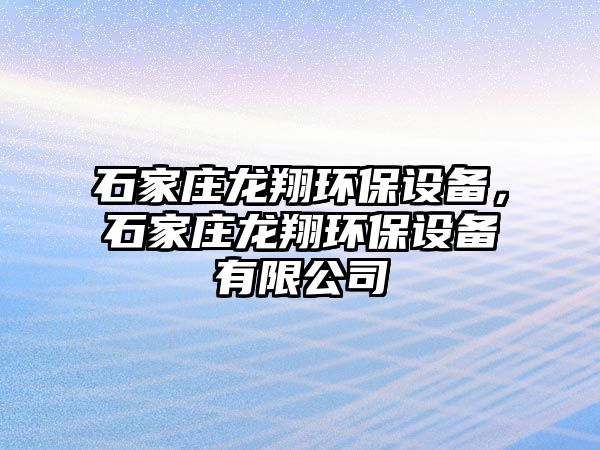 石家莊龍翔環(huán)保設備，石家莊龍翔環(huán)保設備有限公司