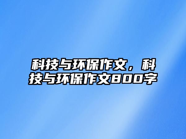 科技與環(huán)保作文，科技與環(huán)保作文800字