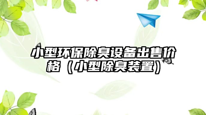 小型環(huán)保除臭設(shè)備出售價格（小型除臭裝置）