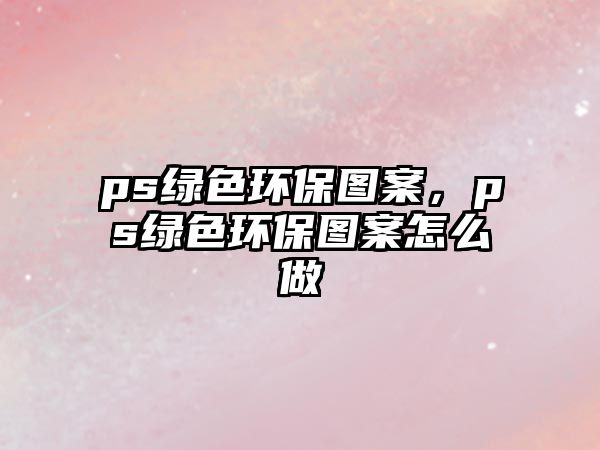 ps綠色環(huán)保圖案，ps綠色環(huán)保圖案怎么做