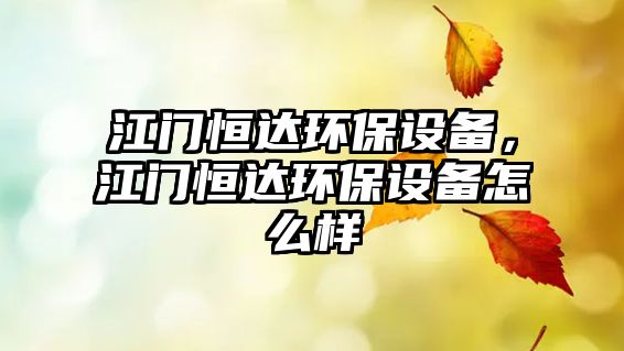 江門恒達環(huán)保設(shè)備，江門恒達環(huán)保設(shè)備怎么樣