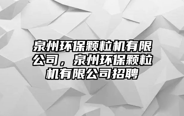 泉州環(huán)保顆粒機有限公司，泉州環(huán)保顆粒機有限公司招聘