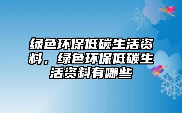 綠色環(huán)保低碳生活資料，綠色環(huán)保低碳生活資料有哪些