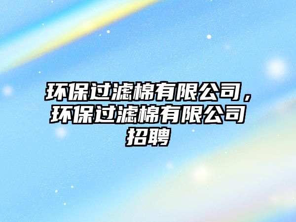 環(huán)保過濾棉有限公司，環(huán)保過濾棉有限公司招聘