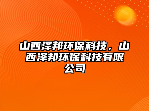 山西澤邦環(huán)保科技，山西澤邦環(huán)?？萍加邢薰? class=