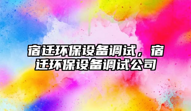 宿遷環(huán)保設備調(diào)試，宿遷環(huán)保設備調(diào)試公司