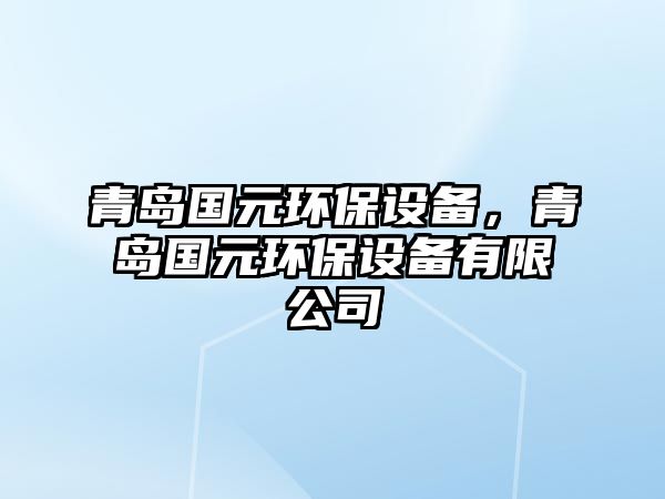 青島國(guó)元環(huán)保設(shè)備，青島國(guó)元環(huán)保設(shè)備有限公司