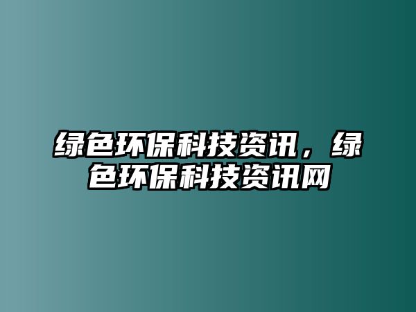 綠色環(huán)?？萍假Y訊，綠色環(huán)保科技資訊網(wǎng)