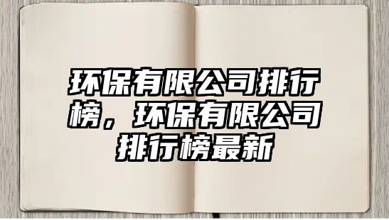 環(huán)保有限公司排行榜，環(huán)保有限公司排行榜最新