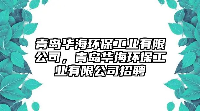 青島華海環(huán)保工業(yè)有限公司，青島華海環(huán)保工業(yè)有限公司招聘