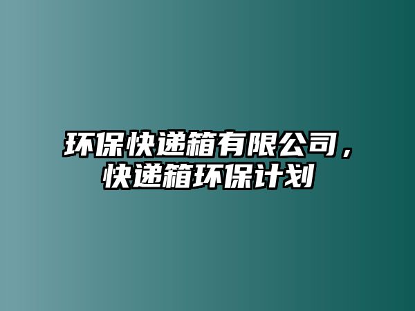 環(huán)?？爝f箱有限公司，快遞箱環(huán)保計(jì)劃