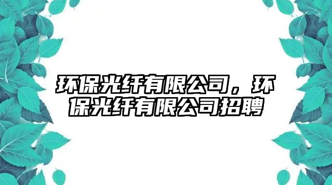 環(huán)保光纖有限公司，環(huán)保光纖有限公司招聘