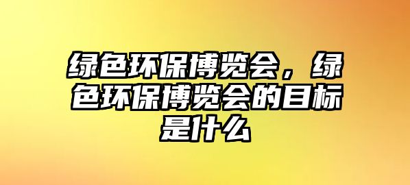 綠色環(huán)保博覽會(huì)，綠色環(huán)保博覽會(huì)的目標(biāo)是什么