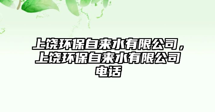 上饒環(huán)保自來水有限公司，上饒環(huán)保自來水有限公司電話