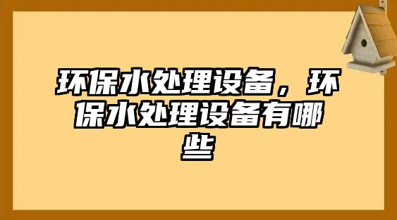 環(huán)保水處理設備，環(huán)保水處理設備有哪些