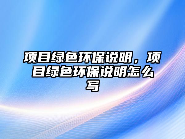 項目綠色環(huán)保說明，項目綠色環(huán)保說明怎么寫