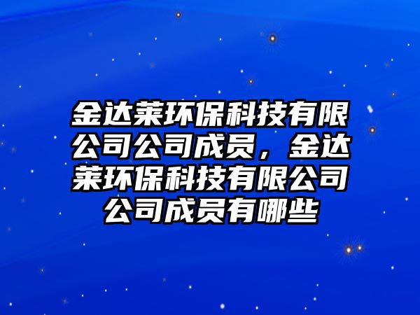 金達萊環(huán)?？萍加邢薰竟境蓡T，金達萊環(huán)保科技有限公司公司成員有哪些