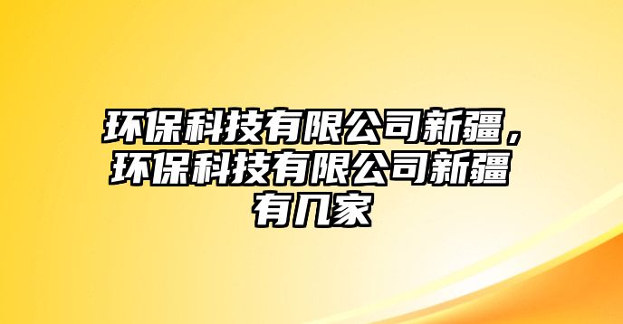 環(huán)?？萍加邢薰拘陆?，環(huán)保科技有限公司新疆有幾家