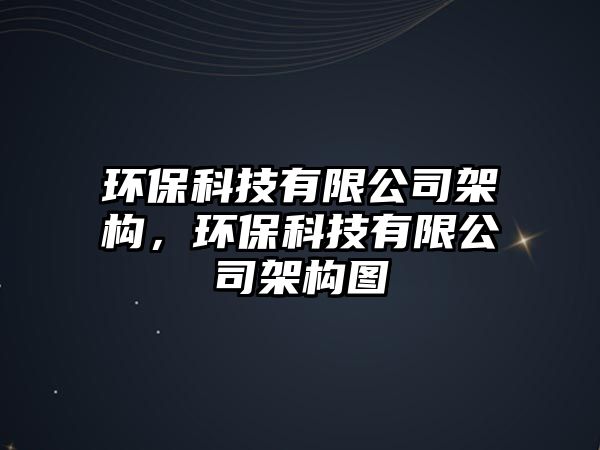 環(huán)?？萍加邢薰炯軜?gòu)，環(huán)保科技有限公司架構(gòu)圖