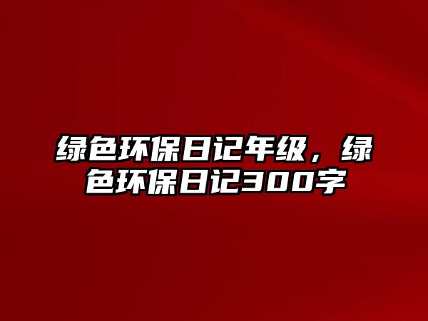 綠色環(huán)保日記年級(jí)，綠色環(huán)保日記300字