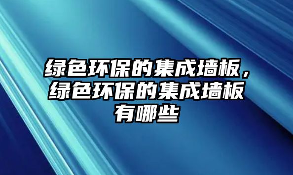 綠色環(huán)保的集成墻板，綠色環(huán)保的集成墻板有哪些